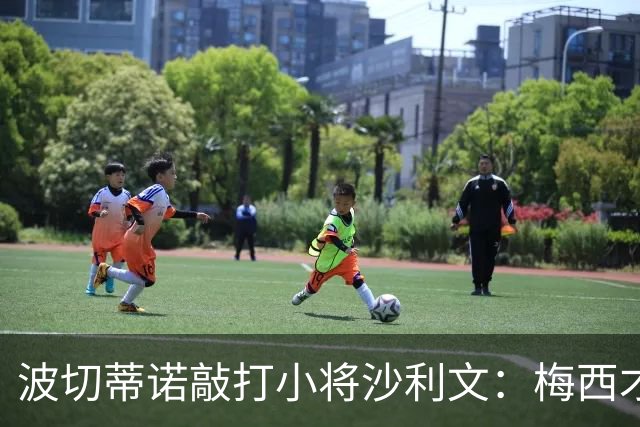 波切蒂诺敲打小将沙利文：梅西才有资格说点狂话，但他从不那样做